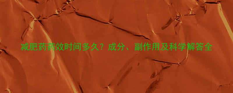 减肥药药效时间多久？成分、副作用及科学解答全-第3张图片-ZBLOG