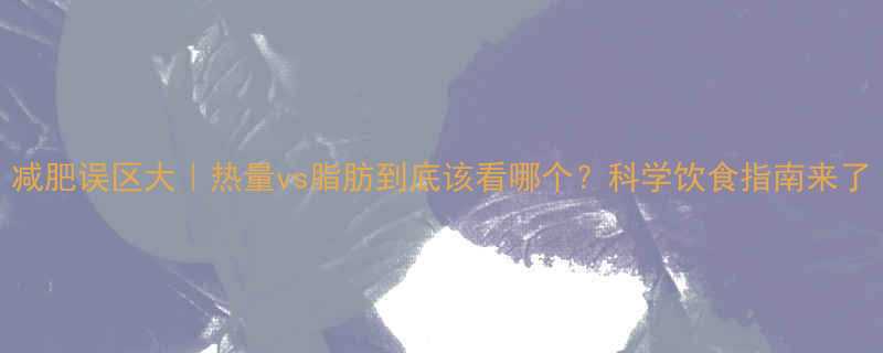 减肥误区大热量vs脂肪到底该看哪个科学饮食指南来了-第1张图片-ZBLOG