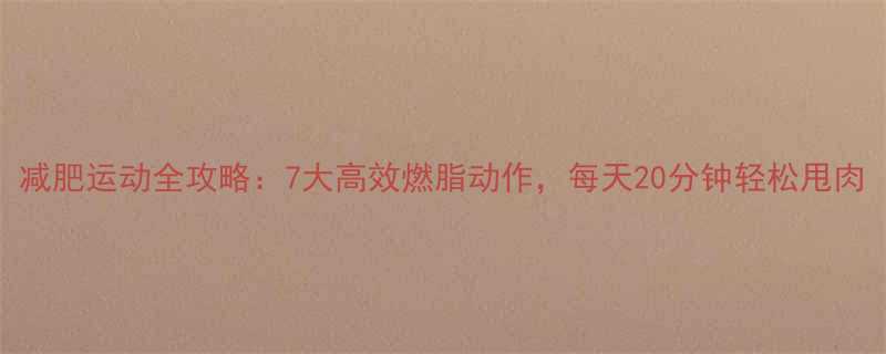 减肥运动全攻略7大高效燃脂动作每天20分钟轻松甩肉-第2张图片-ZBLOG
