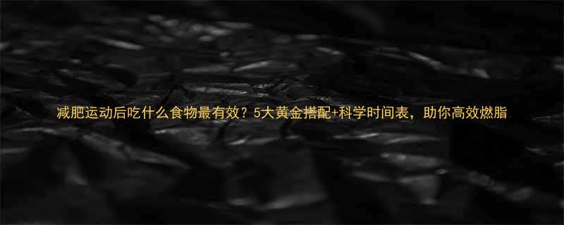 减肥运动后吃什么食物最有效5大黄金搭配科学时间表助你高效燃脂-第2张图片-ZBLOG