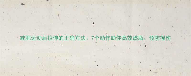 减肥运动后拉伸的正确方法7个动作助你高效燃脂预防损伤-第2张图片-ZBLOG