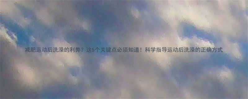 减肥运动后洗澡的利弊这5个关键点必须知道科学指导运动后洗澡的正确方式-第1张图片-ZBLOG