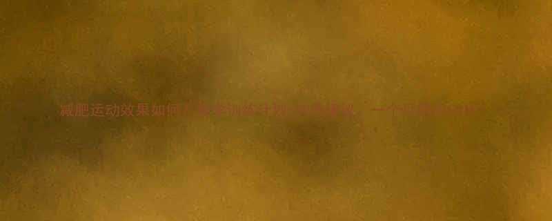 减肥运动效果如何科学训练计划饮食建议一个月甩肉10斤-第3张图片-ZBLOG