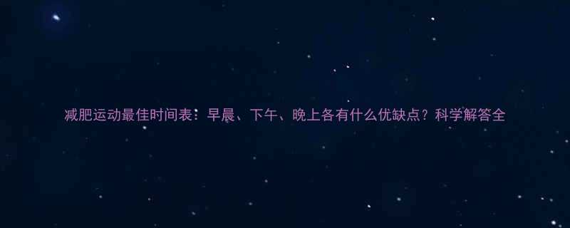 减肥运动最佳时间表早晨下午晚上各有什么优缺点科学解答全-第2张图片-ZBLOG