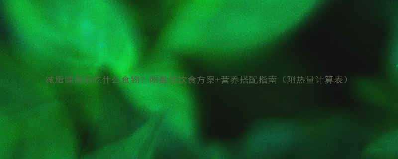 减脂健身后吃什么食物附最佳饮食方案营养搭配指南附热量计算表-第1张图片-ZBLOG