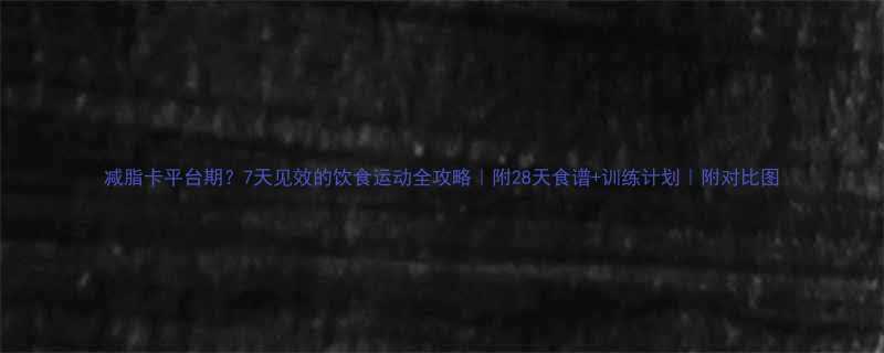 减脂卡平台期？7天见效的饮食运动全攻略｜附28天食谱+训练计划｜附对比图-第2张图片-ZBLOG
