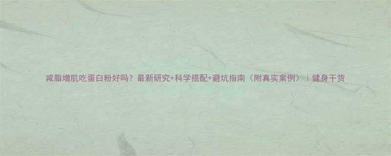 减脂增肌吃蛋白粉好吗最新研究科学搭配避坑指南附真实案例健身干货-第1张图片-ZBLOG