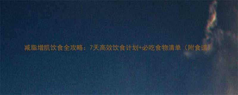 减脂增肌饮食全攻略7天高效饮食计划必吃食物清单附食谱-第1张图片-ZBLOG