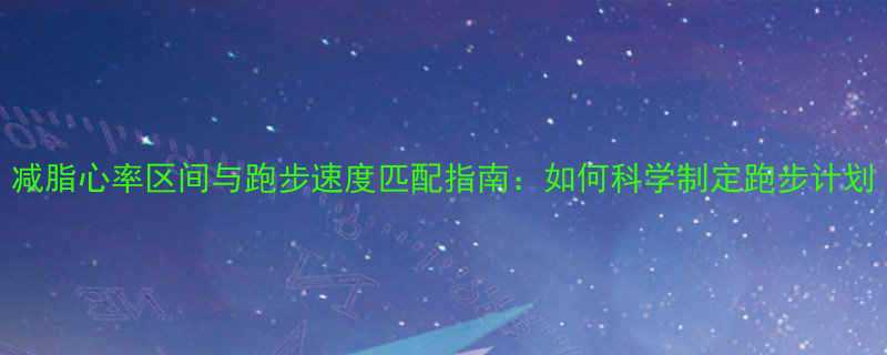 减脂心率区间与跑步速度匹配指南如何科学制定跑步计划-第1张图片-ZBLOG