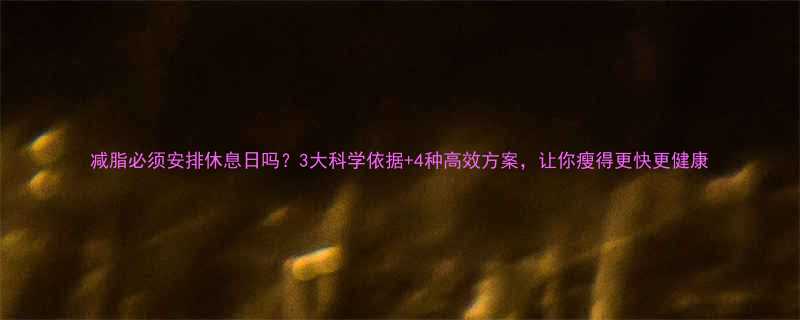 减脂必须安排休息日吗3大科学依据4种高效方案让你瘦得更快更健康-第2张图片-ZBLOG