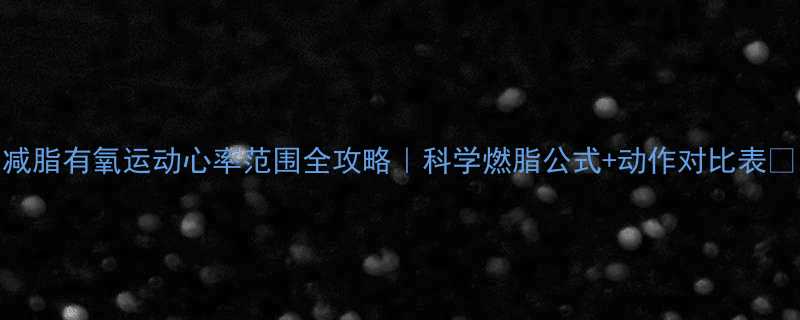 减脂有氧运动心率范围全攻略科学燃脂公式动作对比表-第1张图片-ZBLOG