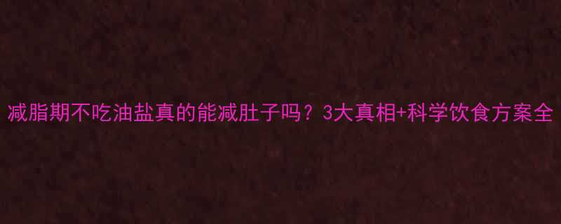 减脂期不吃油盐真的能减肚子吗？3大真相+科学饮食方案全-第2张图片-ZBLOG