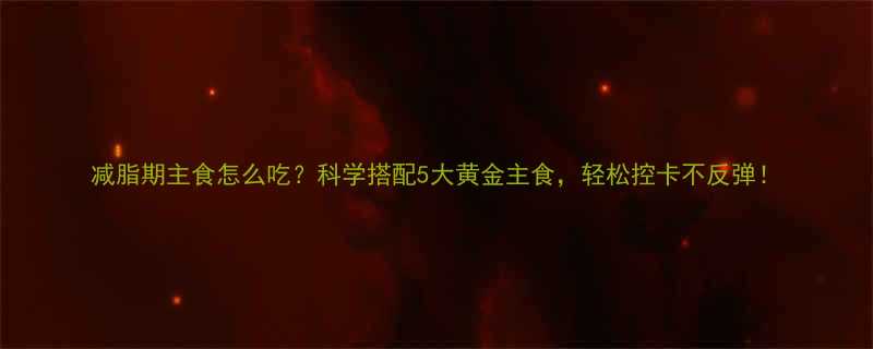 减脂期主食怎么吃科学搭配5大黄金主食轻松控卡不反弹-第3张图片-ZBLOG