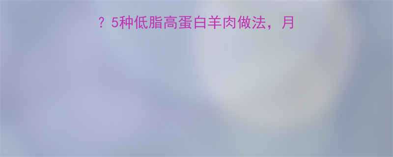 减脂期吃羊肉能瘦吗5种低脂高蛋白羊肉做法月瘦10斤的秘诀在这-第1张图片-ZBLOG