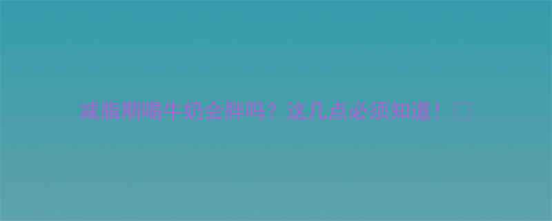 减脂期喝牛奶会胖吗这几点必须知道-第1张图片-ZBLOG