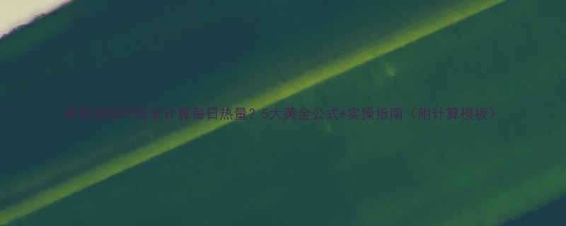 减脂期如何科学计算每日热量5大黄金公式实操指南附计算模板-第1张图片-ZBLOG