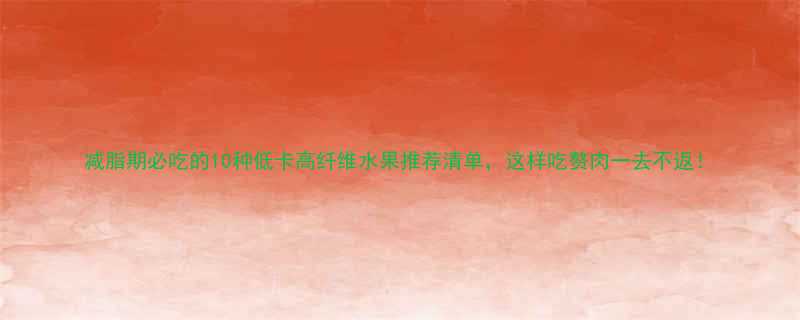 减脂期必吃的10种低卡高纤维水果推荐清单这样吃赘肉一去不返-第1张图片-ZBLOG