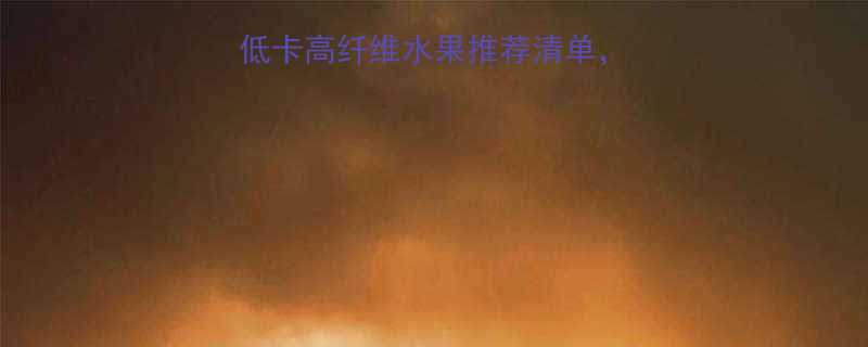 减脂期必吃的10种低卡高纤维水果推荐清单这样吃赘肉一去不返-第3张图片-ZBLOG