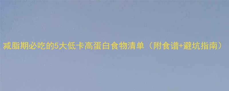 减脂期必吃的5大低卡高蛋白食物清单附食谱避坑指南-第2张图片-ZBLOG