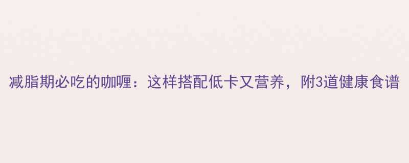 减脂期必吃的咖喱：这样搭配低卡又营养，附3道健康食谱-第1张图片-ZBLOG