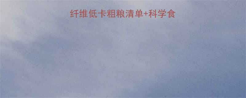 减脂期必吃5大高纤维低卡粗粮清单科学食用指南附搭配公式-第1张图片-ZBLOG