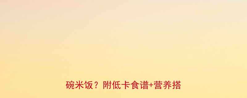减脂期必看一盘小青菜的热量13碗米饭附低卡食谱营养搭配指南-第2张图片-ZBLOG