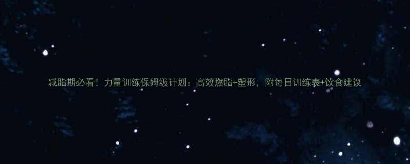 减脂期必看力量训练保姆级计划高效燃脂塑形附每日训练表饮食建议-第2张图片-ZBLOG