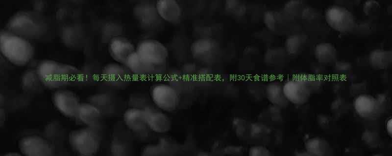 减脂期必看每天摄入热量表计算公式精准搭配表附30天食谱参考附体脂率对照表-第1张图片-ZBLOG