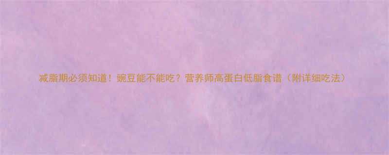 减脂期必须知道豌豆能不能吃营养师高蛋白低脂食谱附详细吃法-第1张图片-ZBLOG