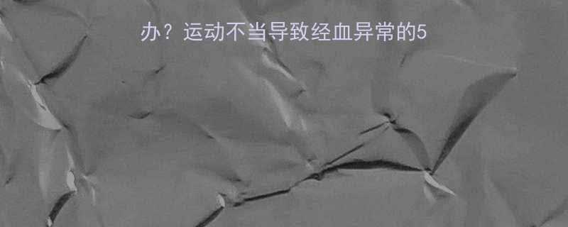 减脂期月经紊乱怎么办运动不当导致经血异常的5大原因及科学调理指南-第3张图片-ZBLOG