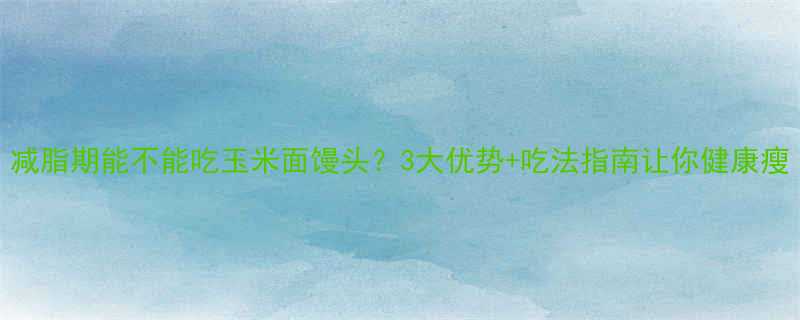 减脂期能不能吃玉米面馒头3大优势吃法指南让你健康瘦-第1张图片-ZBLOG