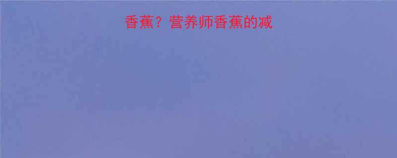 减脂期能不能吃香蕉？营养师香蕉的减肥真相与科学食谱-第1张图片-ZBLOG