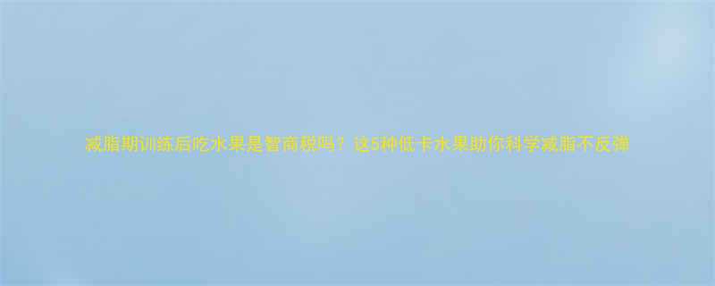 5种低卡水果助你科学减脂不反弹-第1张图片-ZBLOG