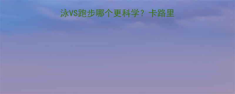 减脂运动大对比：游泳VS跑步哪个更科学？卡路里消耗与肌肉训练效果全-第1张图片-ZBLOG