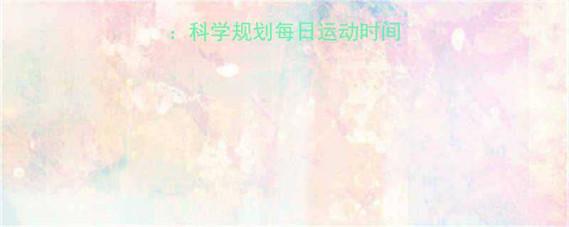 减脂运动时长表科学规划每日运动时间高效燃脂全攻略-第1张图片-ZBLOG