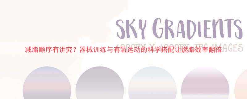 减脂顺序有讲究器械训练与有氧运动的科学搭配让燃脂效率翻倍-第2张图片-ZBLOG