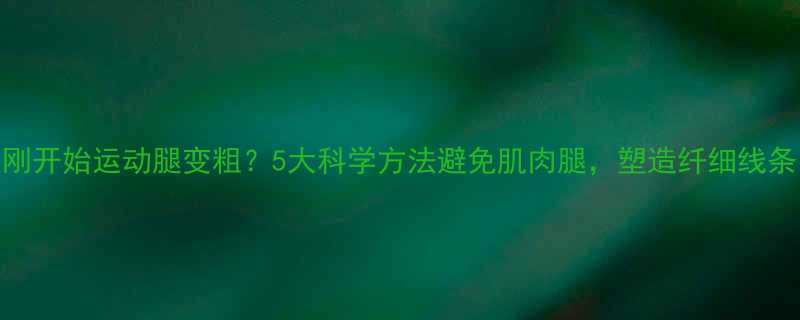刚开始运动腿变粗？5大科学方法避免肌肉腿，塑造纤细线条-第2张图片-ZBLOG