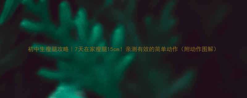 初中生瘦腿攻略｜7天在家瘦腿15cm！亲测有效的简单动作（附动作图解）-第1张图片-ZBLOG