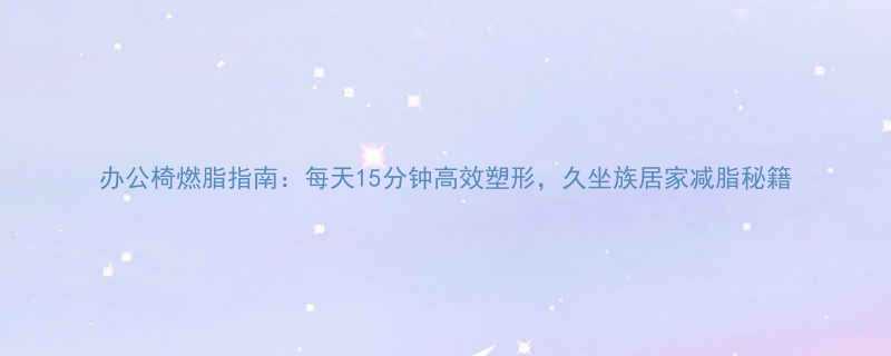 办公椅燃脂指南每天15分钟高效塑形久坐族居家减脂秘籍-第1张图片-ZBLOG