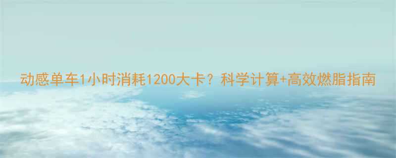 动感单车1小时消耗1200大卡科学计算高效燃脂指南-第1张图片-ZBLOG