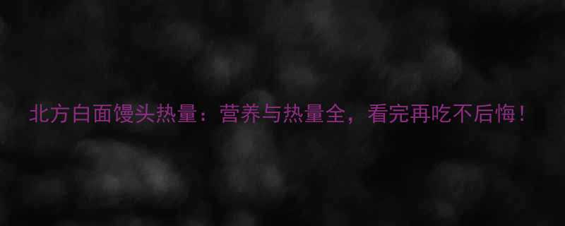 北方白面馒头热量营养与热量全看完再吃不后悔-第1张图片-ZBLOG