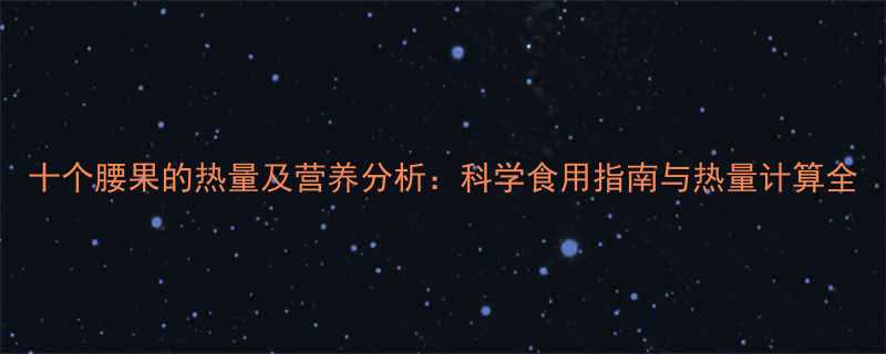 十个腰果的热量及营养分析科学食用指南与热量计算全-第1张图片-ZBLOG