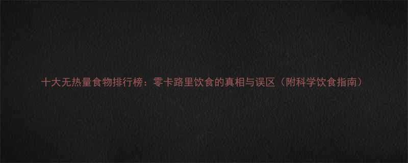 十大无热量食物排行榜零卡路里饮食的真相与误区附科学饮食指南-第1张图片-ZBLOG