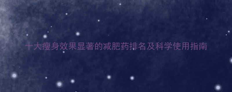 十大瘦身效果显著的减肥药排名及科学使用指南-第1张图片-ZBLOG 十大瘦身效果显著的减肥药排名及科学使用指南-第1张图片-ZBLOG