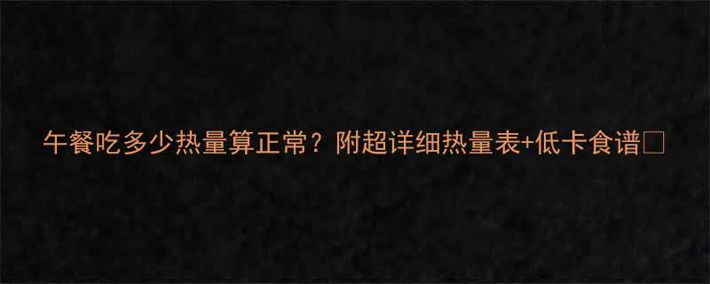 午餐吃多少热量算正常？附超详细热量表+低卡食谱🍱-第2张图片-ZBLOG