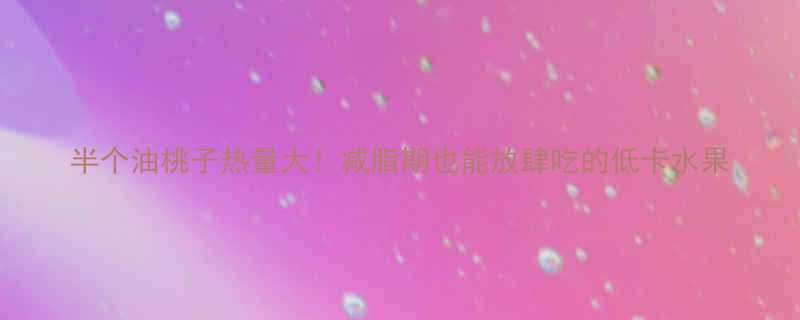 半个油桃子热量大减脂期也能放肆吃的低卡水果-第1张图片-ZBLOG