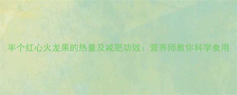 半个红心火龙果的热量及减肥功效营养师教你科学食用-第2张图片-ZBLOG