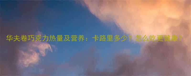 华夫卷巧克力热量及营养卡路里多少怎么吃更健康-第1张图片-ZBLOG