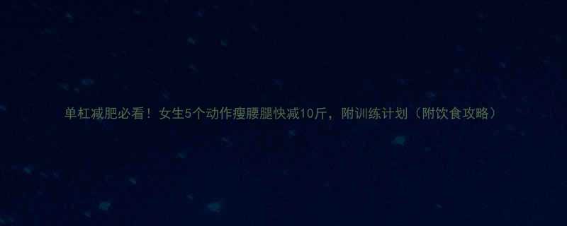 单杠减肥必看女生5个动作瘦腰腿快减10斤附训练计划附饮食攻略-第2张图片-ZBLOG