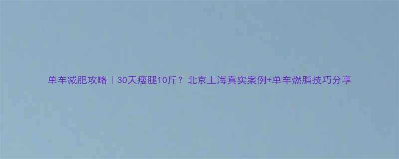 单车减肥攻略｜30天瘦腿10斤？北京上海真实案例+单车燃脂技巧分享-第1张图片-ZBLOG